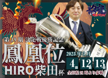 2023-03-04 18:00:00 (第39期鳳凰位決定戦優勝記念　HIRO柴田杯！)
