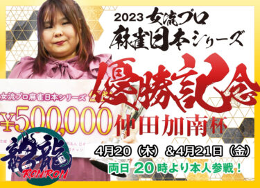 2023-04-20 18:00:00 (女流プロ麻雀日本シリーズ2023 優勝記念　仲田加南杯！)