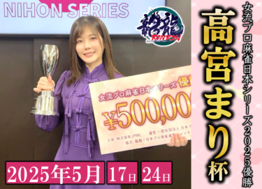 2025-05-24 18:00:00 (女流プロ麻雀日本シリーズ2025優勝 高宮まり杯)